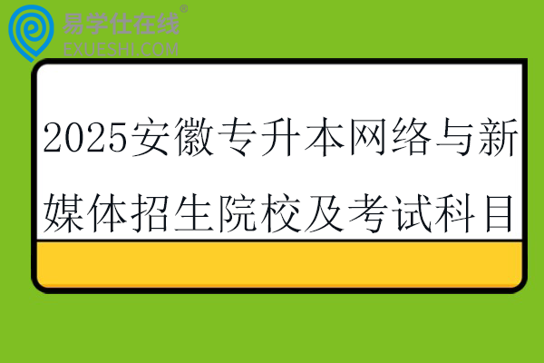 2025安徽专升本网络与新媒体招生院校及考试科目
