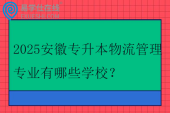2025安徽专升本物流管理专业有哪些学校？