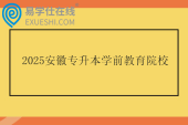 2025安徽专升本学前教育院校及考试科目
