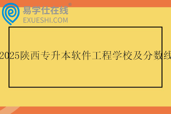 2025陕西专升本软件工程学校及分数线