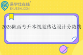 2025陕西专升本视觉传达设计分数线