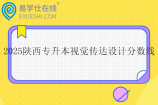 2025陕西专升本视觉传达设计分数线