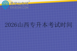 2026山西专升本考试时间什么时候呢？