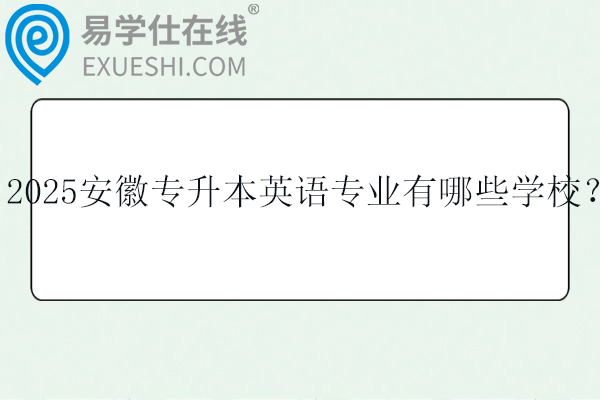 2025安徽专升本英语专业有哪些学校？