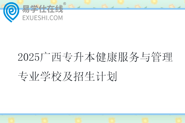 2025广西专升本健康服务与管理专业学校及招生计划