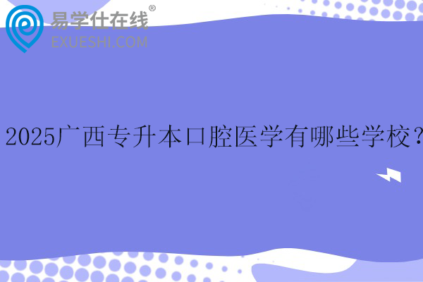 2025广西专升本口腔医学有哪些学校？