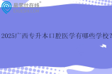 2025广西专升本口腔医学有哪些学校？
