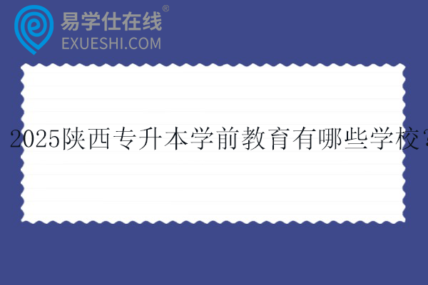 2025陕西专升本学前教育有哪些学校？