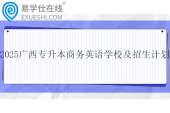 2025广西专升本商务英语学校及招生计划