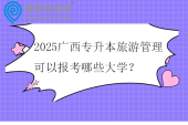 2025广西专升本旅游管理可以报考哪些大学？