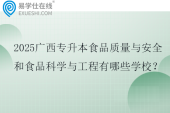 2025广西专升本食品质量与安全和食品科学与工程有哪些学校？