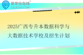 2025广西专升本数据科学与大数据技术学校及招生计划