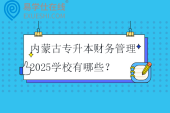 内蒙古专升本财务管理2025学校有哪些？