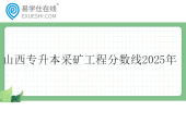 山西专升本采矿工程分数线2025年