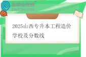 2025山西专升本工程造价学校及分数线