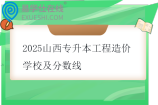 2025山西专升本工程造价学校及分数线