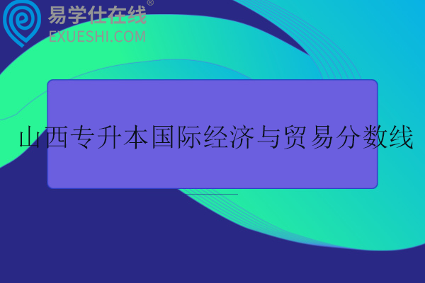 山西专升本国际经济与贸易分数线