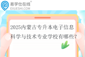 2025内蒙古专升本电子信息科学与技术专业学校有哪些？