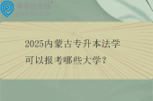 2025内蒙古专升本法学可以报考哪些大学？