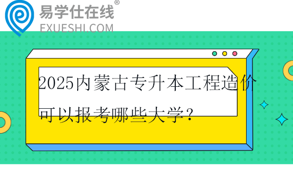 2025内蒙古专升本工程造价可以报考哪些大学？