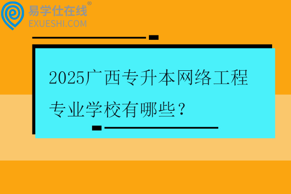 2025广西专升本网络工程专业学校有哪些？