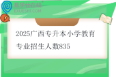 2025广西专升本小学教育专业招生人数835