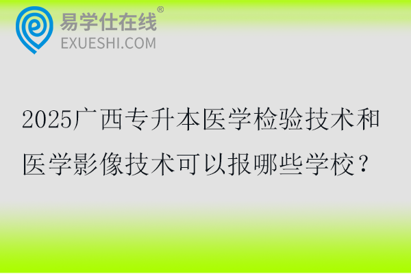 2025广西专升本医学检验技术和医学影像技术可以报哪些学校？