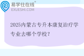 2025内蒙古专升本康复治疗学专业去哪个学校？