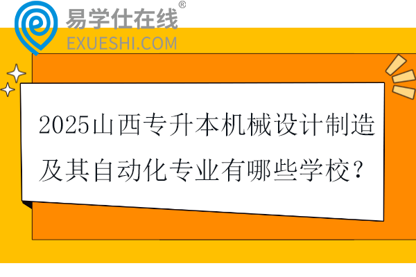 2025山西专升本机械设计制造及其自动化专业有哪些学校？