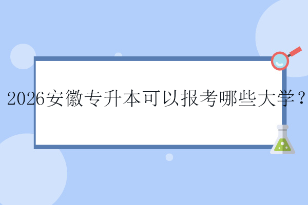 2026安徽专升本可以报考哪些大学？