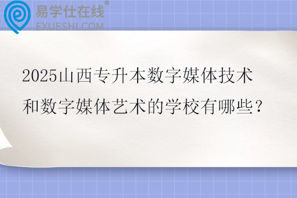 2025山西专升本数字媒体技术和数字媒体艺术的学校有哪些？