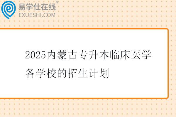 2025内蒙古专升本临床医学各学校的招生计划