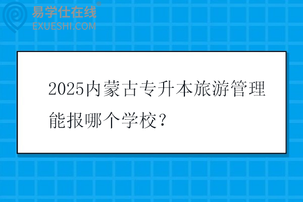 2025内蒙古专升本旅游管理能报哪个学校？