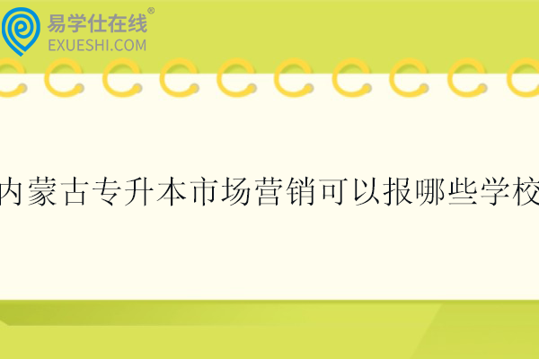 内蒙古专升本市场营销可以报哪些学校