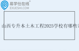 山西专升本土木工程2025学校有哪些？