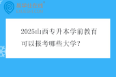 2025山西专升本学前教育可以报考哪些大学？