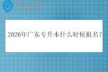 2026年广东专升本什么时候报名？