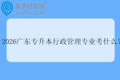 2026广东专升本行政管理专业考什么？