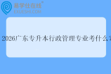 2026广东专升本行政管理专业考什么？