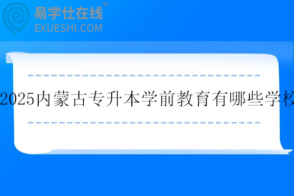 2025内蒙古专升本学前教育有哪些学校？