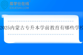 2025内蒙古专升本学前教育有哪些学校？