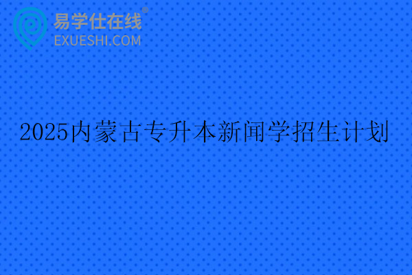 2025内蒙古专升本新闻学招生计划103人