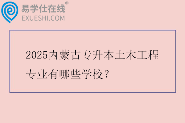 2025内蒙古专升本土木工程专业有哪些学校？