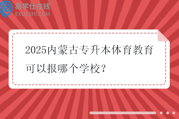2025内蒙古专升本体育教育可以报哪个学校？