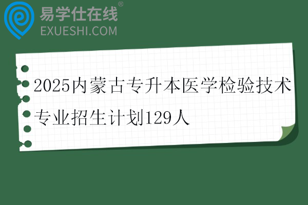 2025内蒙古专升本医学检验技术专业招生计划129人