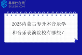 2025内蒙古专升本音乐学和音乐表演院校有哪些？