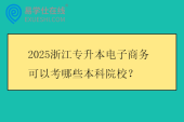 2025浙江专升本电子商务可以考哪些本科院校？