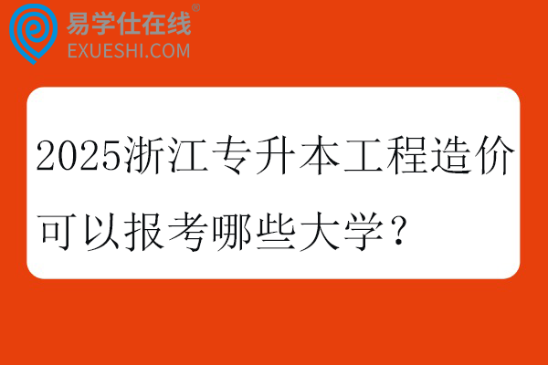 2025浙江专升本工程造价可以报考哪些大学？