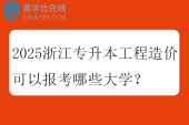 2025浙江专升本工程造价可以报考哪些大学？
