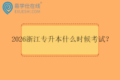 2026浙江专升本什么时候考试？